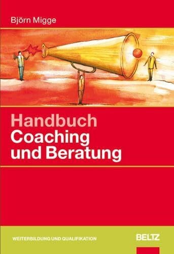 Handbuch Coaching und Beratung: Wirkungsvolle Modelle, kommentierte Falldarstellungen, zahlreiche Übungen (Beltz Weiterbildung)