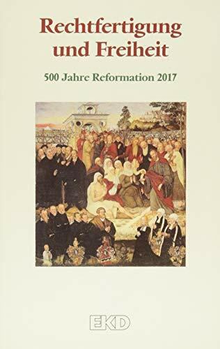 Rechtfertigung und Freiheit: 500 Jahre Reformation 2017. Ein Grundlagentext des Rates der Evangelischen Kirche in Deutschland (EKD) (EKD-Denkschriften, Band 0)