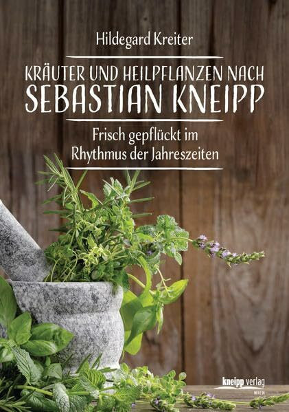 Kräuter und Heilpflanzen nach Sebastian Kneipp: Frisch gepflückt im Rhythmus der Jahreszeiten