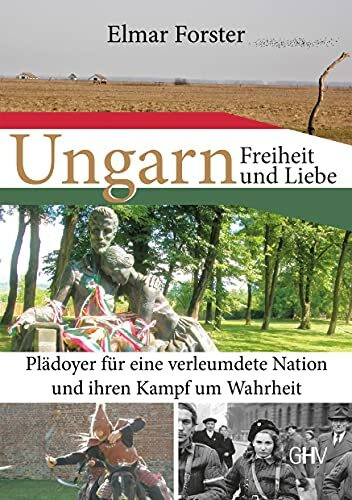 Ungarn – Freiheit und Liebe: Plädoyer für eine verleumdete Nation und ihren Kampf um Wahrheit