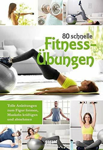 80 schnelle Fitnessübungen: Tolle Anleitungen zum Figur formen, Muskeln kräftigen und abnehmen