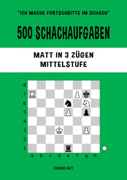 500 Schachaufgaben, Matt in 3 Zügen, Mittelstufe: Lösen Sie Schachprobleme und verbessern Sie Ihre taktischen Fähigkeiten! (Ich mache Fortschritte im Schach, Band 3)