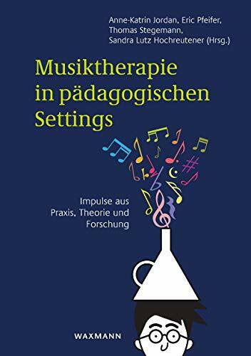 Musiktherapie in pädagogischen Settings : Impulse aus Praxis, Theorie und Forschung