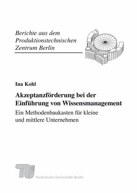 Akzeptanzförderung bei der Einführung von Wissensmanagement - Ein Methodenbaukasten für kleine und mittlere Unternehmen.: Dissertationsschrift (Berichte aus... Akzeptanzförderung bei der Einführung von Wissensmanagement - Ein Methodenbaukasten für kleine und mittlere Unternehmen.: Dissertationsschrift (Berichte aus dem Produktionstechnischen Zentrum Berlin)
