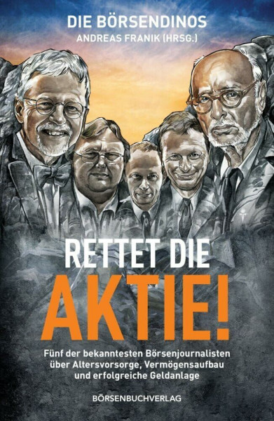 Die Börsendinos: Rettet die Aktie!: Fünf der bekanntesten Börsenjournalisten über Altersvorsorgen, Vermögensaufbau und erfolgreiche Geldanlage