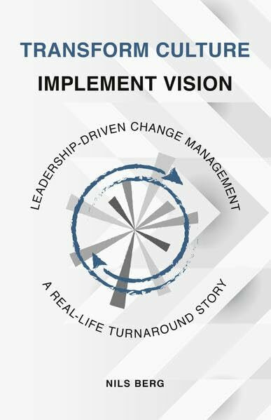 Transform Culture - Implement Vision: Leadership-driven change management - A real-life turnaround story