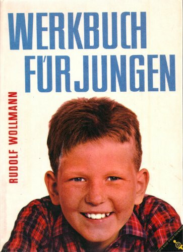Werkbuch für Jungen/mit 977 Abbildungen, davon 86 Fotos auf 31 Kunstdrucktafeln, 4 Baupläne.