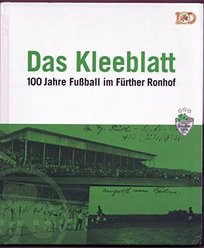 Das Kleeblatt: 100 Jahre Fußball im Fürther Ronhof