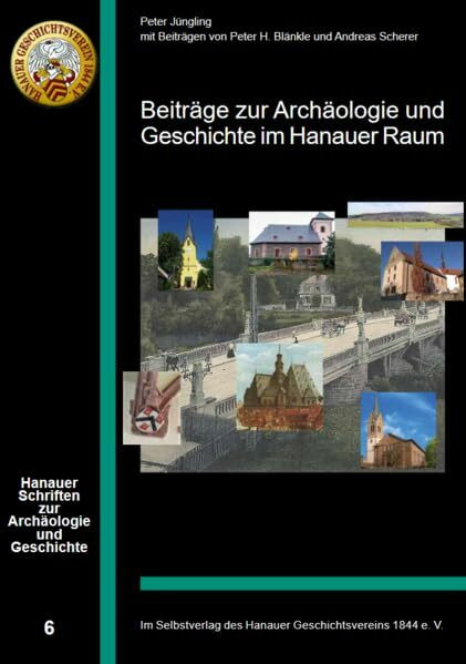 Beiträge zur Archäologie und Geschichte im Hanauer Raum (Hanauer Schriften zur Archäologie und Geschichte)