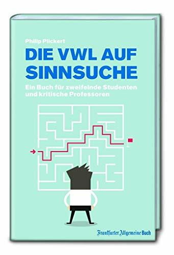 Die VWL auf Sinnsuche: Ein Buch für zweifelnde Studenten und kritische Professoren