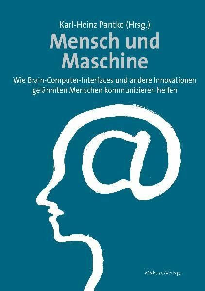 Mensch und Maschine. Wie Brain-Computer-Interfaces und andere Innovationen gelähmten Menschen kommunizieren helfen