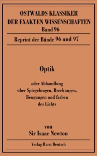 Optik: Oder Abhandlung über Spiegelungen, Brechungen, Beugungen und Farben. Reprint der Bände 96 und 97