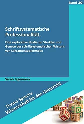 Schriftsystematische Professionalität: Eine explorative Studie zur Struktur und Genese des schriftsystematischen Wissens von Lehramtsstudierenden (Thema Sprache - Wissenschaft für den Unterricht)