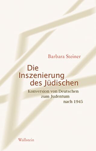 Die Inszenierung des Jüdischen: Konversion von Deutschen zum Judentum nach 1945 Die Inszenierung des Jüdischen: Konversion von Deutschen zum Judentum nach 1945
