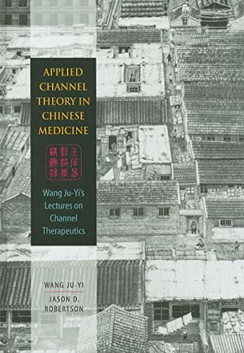 Applied Channel Theory in Chinese Medicine: Wang Ju-yi's Lectures on Channel Therapeutics