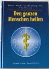 Den ganzen Menschen heilen: Gesund werden. Gesund bleiben. Körper /Geist /Seele