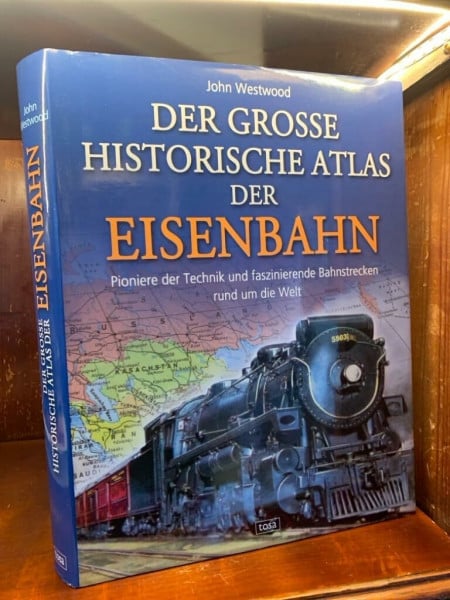 Der große historische Atlas der Eisenbahn: Pioniere der Technik und faszinierende Bahnstrecken rund um die Welt