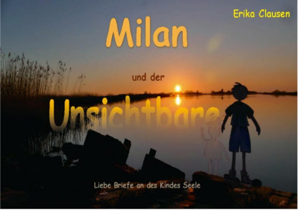 Milan und der Unsichtbare: Liebe Briefe an des Kindes Seele