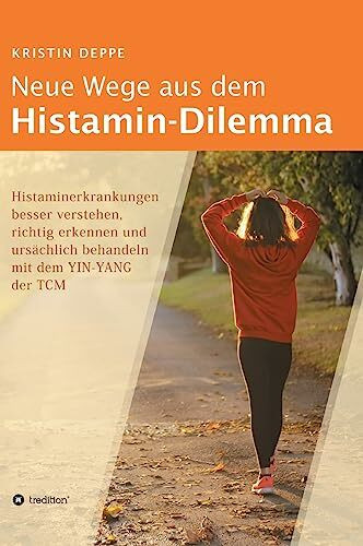 Neue Wege aus dem Histamin-Dilemma: Histaminerkrankungen besser verstehen, richtig erkennen und ursächlich behandeln mit dem YIN-YANG der TCM