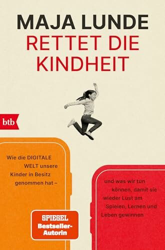 Rettet die Kindheit: Wie die digitale Welt unsere Kinder in Besitz genommen hat – und was wir tun können, damit sie wieder Lust am Spielen, Lernen und Leben gewinnen