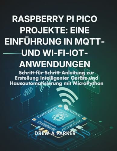 Raspberry Pi Pico Projekte: Eine Einführung in MQTT- und Wi-Fi-IoT-Anwendungen: Schritt-für-Schritt-Anleitung zur Erstellung intelligenter Geräte und ... mit MicroPython (Build With Drew)