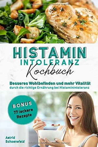 Histaminintoleranz Kochbuch: Besseres Wohlbefinden und mehr Vitalität durch die richtige Ernährung bei Histaminintoleranz + 77 leckere Rezepte