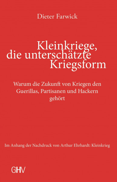 Kleinkriege, die unterschätzte Kriegsform: Warum die Zukunft von Kriegen den Guerillas, Partisanen und Hackern gehört
