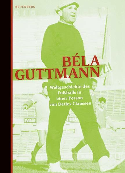 Béla Guttmann: Weltgeschichte des Fussballs in einer Person