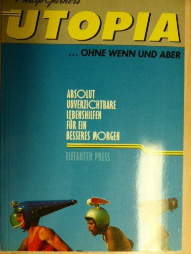 Utopia, ohne Wenn und Aber. Absolut unverzichtbare Lebenshilfen für ein besseres Morgen