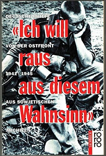 "Ich will raus aus diesem Wahnsinn." Deutsche Briefe von der Ostfront. 1941-1945. Aus sowjetischen Archiven
