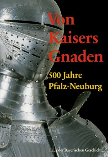 Von Kaisers Gnaden. 500 Jahre Fürstentum Pfalz-Neuburg