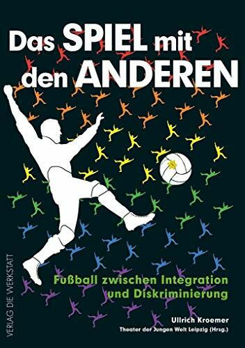 Das Spiel mit den anderen: Fußball zwischen Integration und Diskriminierung