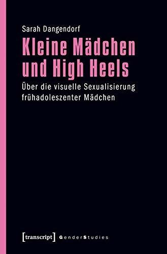 Kleine Mädchen und High Heels: Über die visuelle Sexualisierung frühadoleszenter Mädchen (Gender Studies)