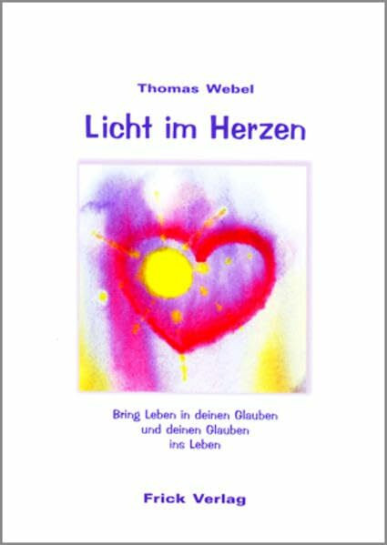 Licht im Herzen: Bring Leben in deinen Glauben und deinen Glauben ins Leben