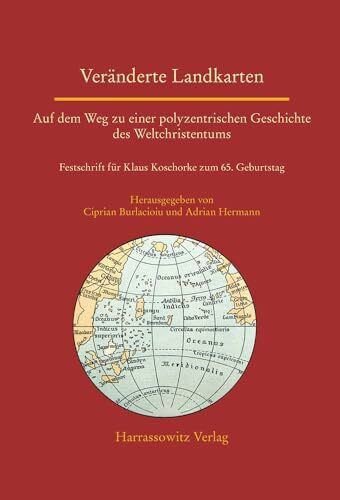 Veränderte Landkarten: Auf dem Weg zu einer polyzentrischen Geschichte des Weltchristentums: Festschrift für Klaus Koschorke zum 65. Geburtstag