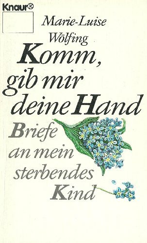 Komm, gib mir deine Hand: Briefe an mein sterbendes Kind (Knaur Taschenbücher. Sachbücher)