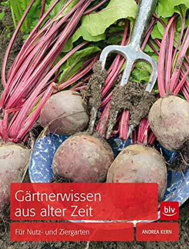 Gärtnerwissen aus alter Zeit: Für Nutz- und Ziergarten