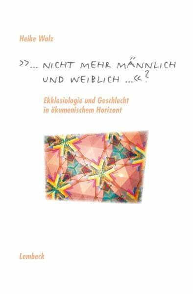 ...nicht mehr männlich und weiblich...?: Ekklesiologie und Geschlecht im ökumenischen Horizont: Ekklesiologie und Geschlecht in ökumenischem Horizont