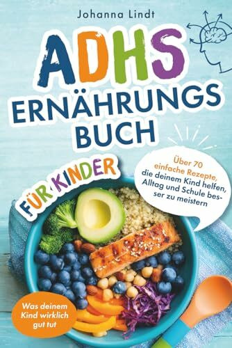 Das ADHS Ernährungsbuch für Kinder - Über 70 einfache Rezepte, die deinem Kind helfen, Alltag und Schule besser zu meistern