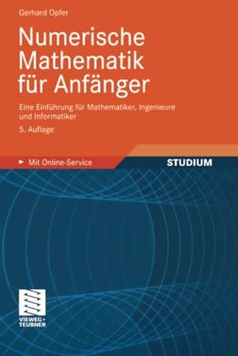 Numerische Mathematik für Anfänger: Eine Einführung für Mathematiker, Ingenieure und Informatiker (Grundkurs Mathematik)