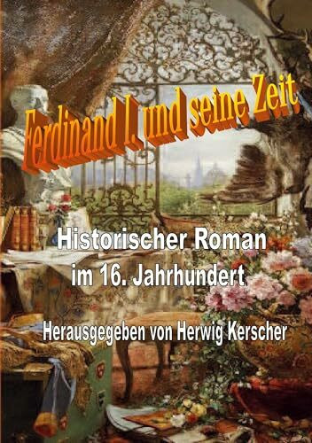 Kaiser Ferdinand I. und seine Zeit: Historischer Roman im 16. Jahrhundert