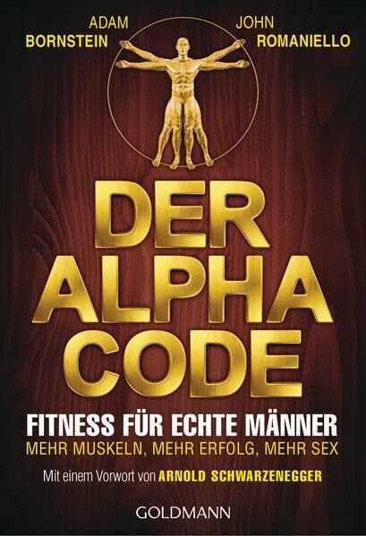 Der Alpha Code: Fitness für echte Männer. - Mehr Muskeln, mehr Erfolg, mehr Sex - Mit einem Vorwort von Arnold Schwarzenegger