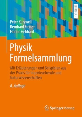 Physik Formelsammlung: Mit Erläuterungen und Beispielen aus der Praxis für Ingenieurberufe und Naturwissenschaften