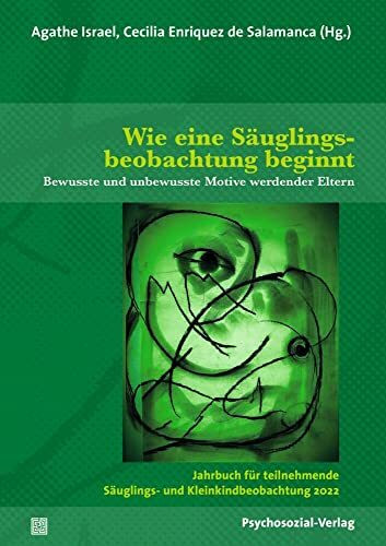 Wie eine Säuglingsbeobachtung beginnt: Bewusste und unbewusste Motive werdender Eltern / Jahrbuch für teilnehmende Säuglings- und Kleinkindbeobachtung 2022