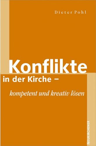 Konflikte in der Kirche - kompetent und kreaktiv lösen: Kompetent und kreativ lösen Konflikte in der Kirche - kompetent und kreaktiv lösen: Kompetent und kreativ lösen