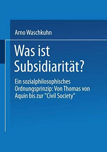 Was ist Subsidiaritat?: Ein Sozialphilosophisches Ordnungsprinzip : Von Thomas Von Aquin Bis Zur "Civil Society" (German Edition)