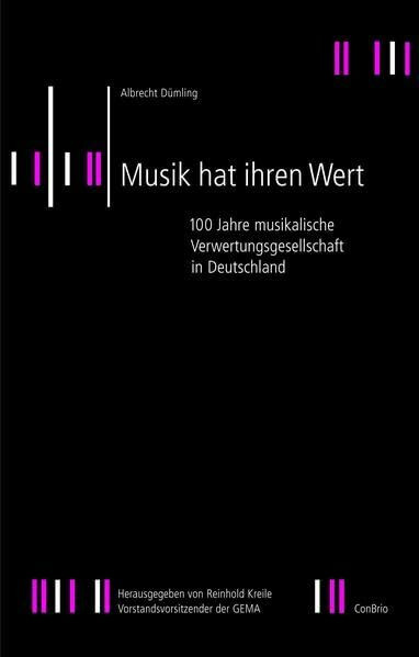 Musik hat ihren Wert: 100 Jahre musikalische Verwertungsgesellschaft in Deutschland: 100 Jahre musikalische Verwertungsgesellschaft in Deutschland. Hrsg. v. Reinhold Kreile