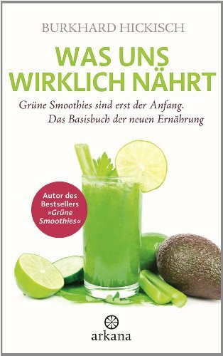 Was uns wirklich nährt: Grüne Smoothies sind erst der Anfang - Das Basisbuch der neuen Ernährung