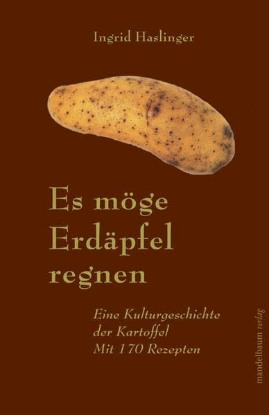Es möge Erdäpfel regnen: Eine Kulturgeschichte der Kartoffel. Mit 170 Rezepten
