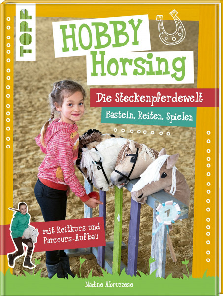 Hobby Horsing. Die Steckenpferdewelt: Basteln, Reiten, Spielen. mit Reitkurs und Parcours-Aufbau. Mit Schnittmusterbogen und Vorlagen zum Download